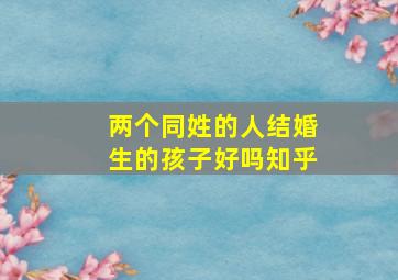 两个同姓的人结婚生的孩子好吗知乎