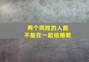 两个同姓的人能不能在一起结婚呢