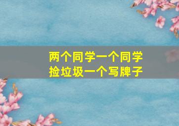 两个同学一个同学捡垃圾一个写牌子