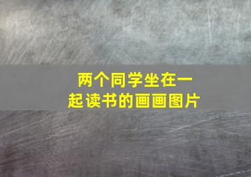 两个同学坐在一起读书的画画图片