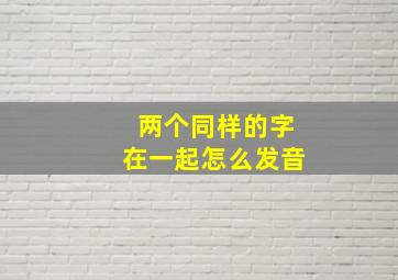 两个同样的字在一起怎么发音