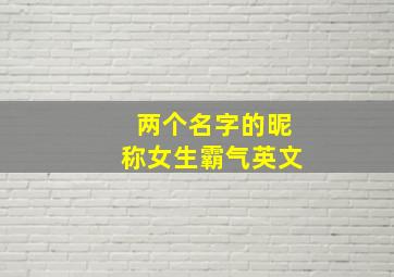 两个名字的昵称女生霸气英文