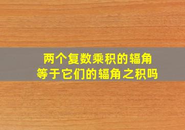 两个复数乘积的辐角等于它们的辐角之积吗