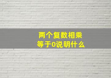 两个复数相乘等于0说明什么