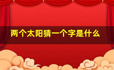 两个太阳猜一个字是什么