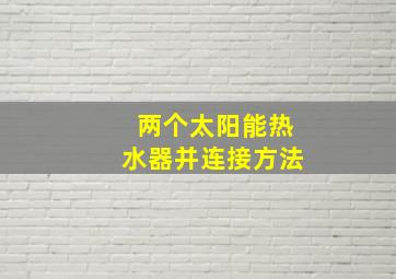 两个太阳能热水器并连接方法