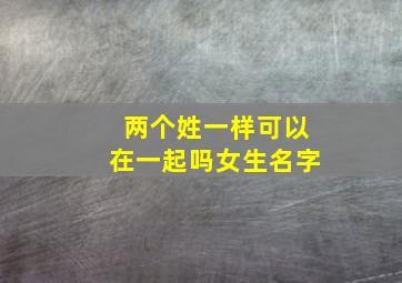 两个姓一样可以在一起吗女生名字