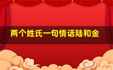 两个姓氏一句情话陆和金