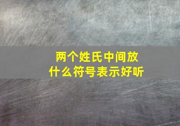 两个姓氏中间放什么符号表示好听