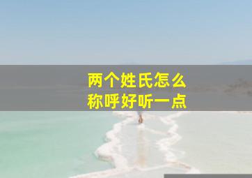 两个姓氏怎么称呼好听一点