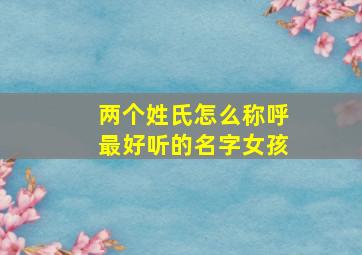 两个姓氏怎么称呼最好听的名字女孩