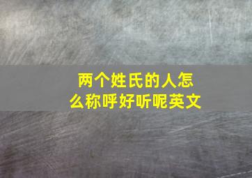 两个姓氏的人怎么称呼好听呢英文