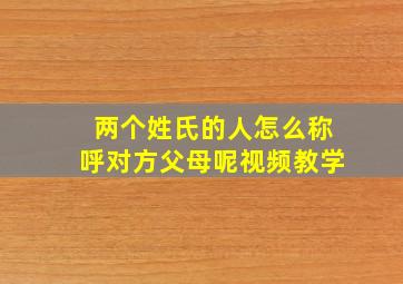 两个姓氏的人怎么称呼对方父母呢视频教学