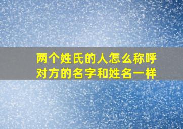 两个姓氏的人怎么称呼对方的名字和姓名一样