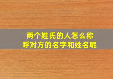 两个姓氏的人怎么称呼对方的名字和姓名呢