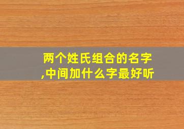 两个姓氏组合的名字,中间加什么字最好听