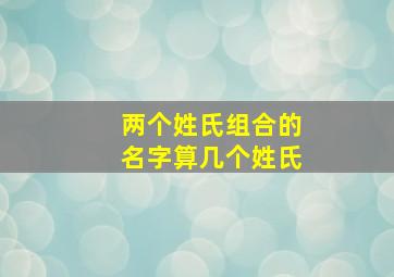 两个姓氏组合的名字算几个姓氏