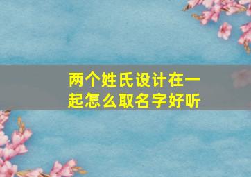 两个姓氏设计在一起怎么取名字好听