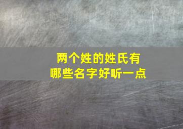 两个姓的姓氏有哪些名字好听一点