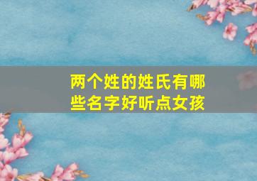 两个姓的姓氏有哪些名字好听点女孩