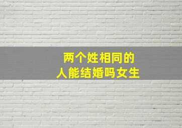 两个姓相同的人能结婚吗女生