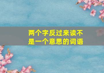 两个字反过来读不是一个意思的词语