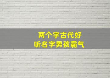 两个字古代好听名字男孩霸气