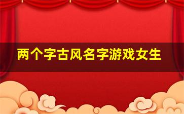 两个字古风名字游戏女生