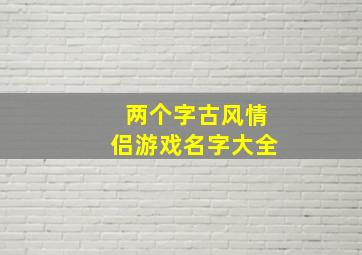 两个字古风情侣游戏名字大全