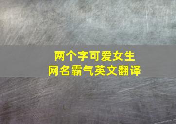 两个字可爱女生网名霸气英文翻译