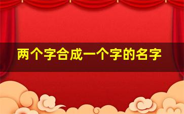 两个字合成一个字的名字