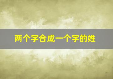 两个字合成一个字的姓