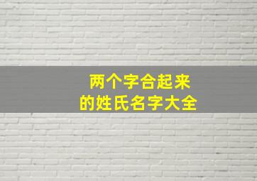 两个字合起来的姓氏名字大全