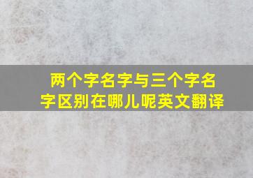 两个字名字与三个字名字区别在哪儿呢英文翻译