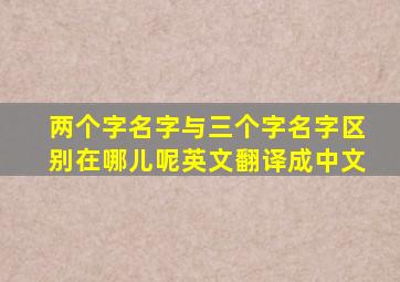 两个字名字与三个字名字区别在哪儿呢英文翻译成中文