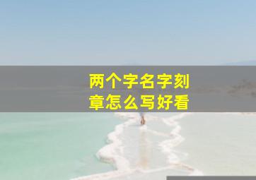 两个字名字刻章怎么写好看