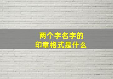 两个字名字的印章格式是什么