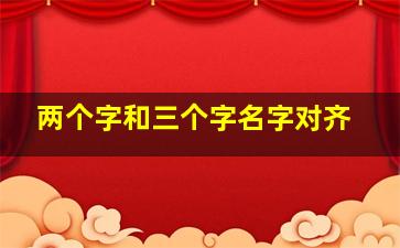 两个字和三个字名字对齐