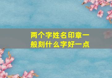 两个字姓名印章一般刻什么字好一点