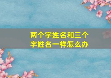 两个字姓名和三个字姓名一样怎么办