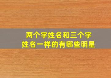 两个字姓名和三个字姓名一样的有哪些明星