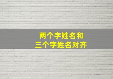 两个字姓名和三个字姓名对齐