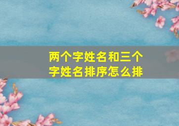 两个字姓名和三个字姓名排序怎么排