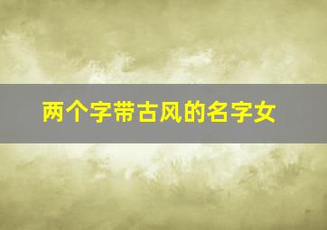 两个字带古风的名字女