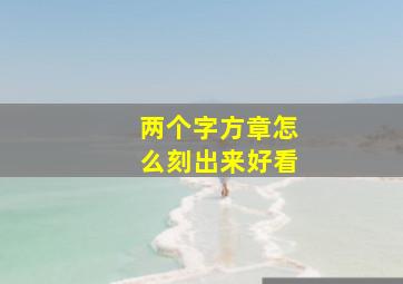 两个字方章怎么刻出来好看