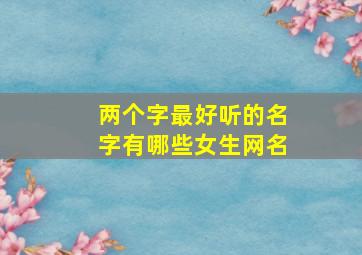 两个字最好听的名字有哪些女生网名