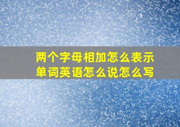 两个字母相加怎么表示单词英语怎么说怎么写