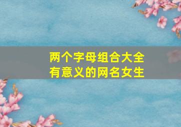 两个字母组合大全有意义的网名女生