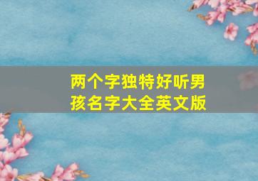 两个字独特好听男孩名字大全英文版