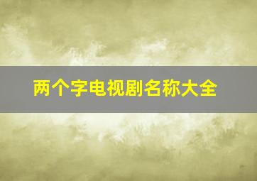 两个字电视剧名称大全